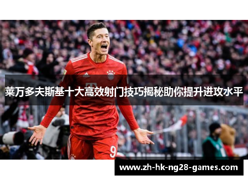 莱万多夫斯基十大高效射门技巧揭秘助你提升进攻水平