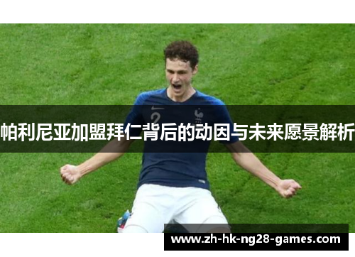 帕利尼亚加盟拜仁背后的动因与未来愿景解析