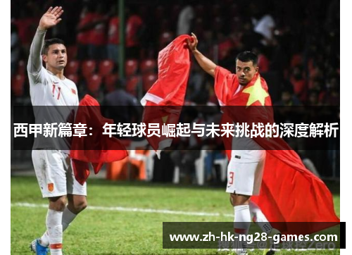 西甲新篇章：年轻球员崛起与未来挑战的深度解析