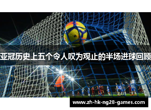 亚冠历史上五个令人叹为观止的半场进球回顾