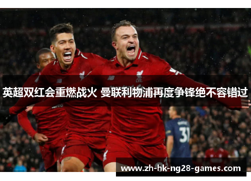 英超双红会重燃战火 曼联利物浦再度争锋绝不容错过