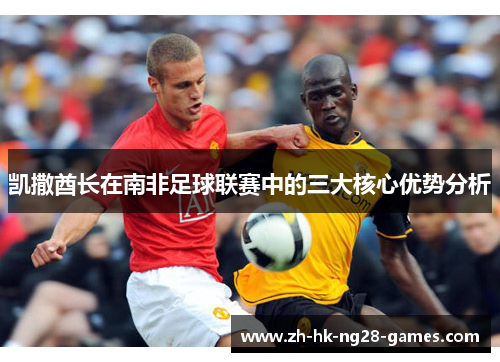 凯撒酋长在南非足球联赛中的三大核心优势分析