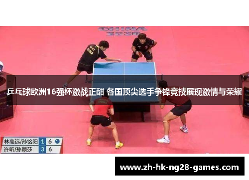 乒乓球欧洲16强杯激战正酣 各国顶尖选手争锋竞技展现激情与荣耀
