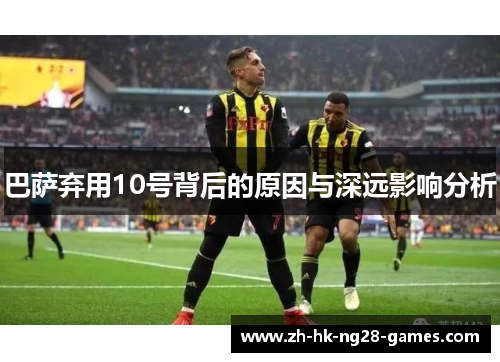巴萨弃用10号背后的原因与深远影响分析