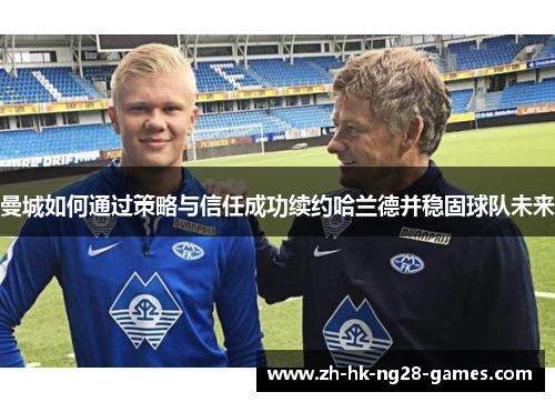曼城如何通过策略与信任成功续约哈兰德并稳固球队未来