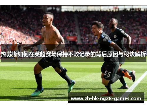 热苏斯如何在英超赛场保持不败记录的背后原因与秘诀解析