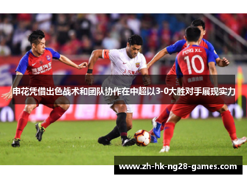 申花凭借出色战术和团队协作在中超以3-0大胜对手展现实力