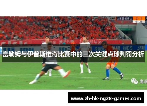 富勒姆与伊普斯维奇比赛中的三次关键点球判罚分析