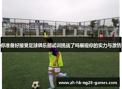 你准备好接受足球俱乐部试训挑战了吗展现你的实力与激情