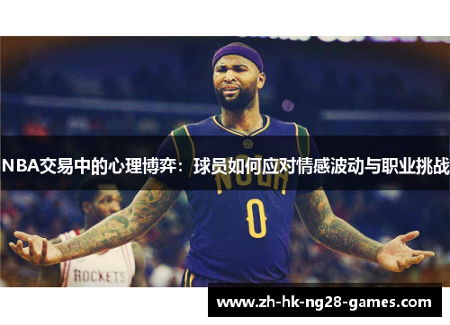 NBA交易中的心理博弈：球员如何应对情感波动与职业挑战