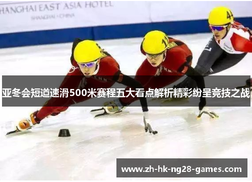 亚冬会短道速滑500米赛程五大看点解析精彩纷呈竞技之战