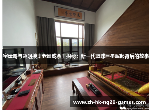 字母哥与姚明接班老詹成票王揭秘：新一代篮球巨星崛起背后的故事