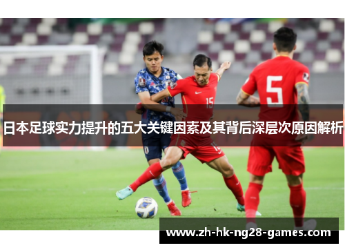 日本足球实力提升的五大关键因素及其背后深层次原因解析