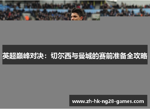 英超巅峰对决：切尔西与曼城的赛前准备全攻略