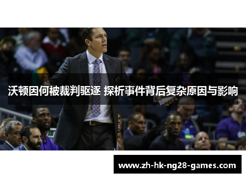 沃顿因何被裁判驱逐 探析事件背后复杂原因与影响