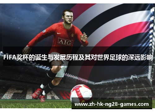 FIFA奖杯的诞生与发展历程及其对世界足球的深远影响