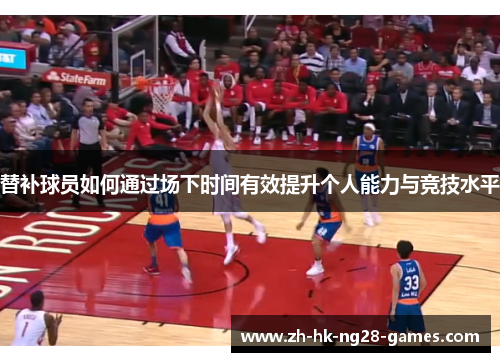 替补球员如何通过场下时间有效提升个人能力与竞技水平