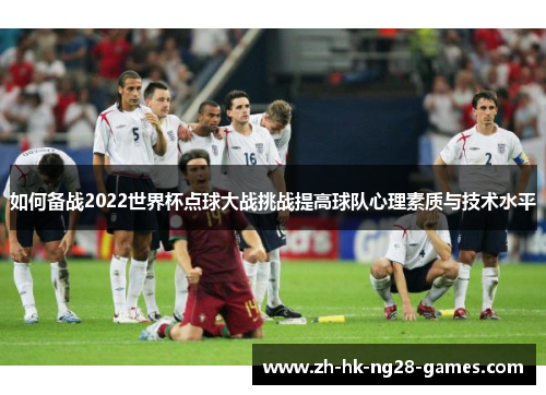 如何备战2022世界杯点球大战挑战提高球队心理素质与技术水平