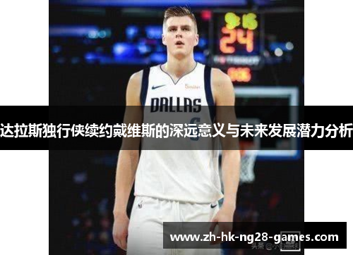 达拉斯独行侠续约戴维斯的深远意义与未来发展潜力分析