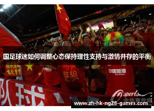 国足球迷如何调整心态保持理性支持与激情并存的平衡