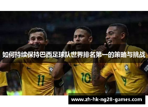 如何持续保持巴西足球队世界排名第一的策略与挑战