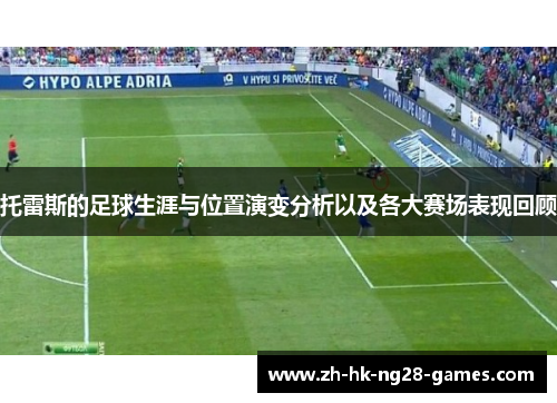 托雷斯的足球生涯与位置演变分析以及各大赛场表现回顾