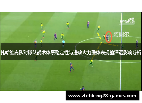 扎哈维离队对球队战术体系稳定性与进攻火力整体表现的深远影响分析