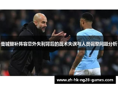 曼城替补阵容意外失利背后的战术失误与人员调整问题分析