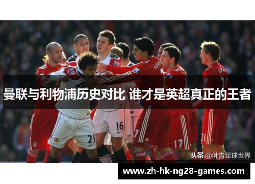 曼联与利物浦历史对比 谁才是英超真正的王者