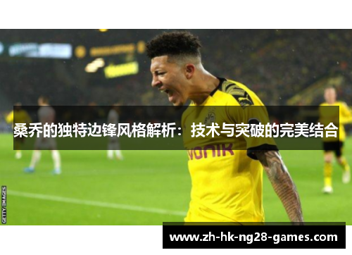 桑乔的独特边锋风格解析：技术与突破的完美结合