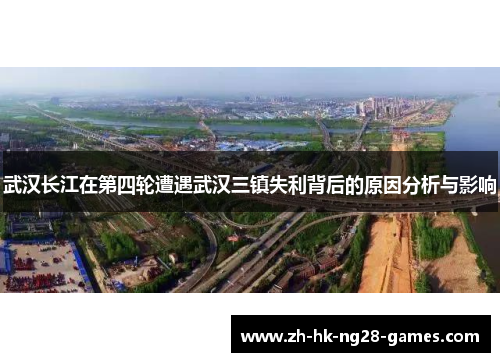武汉长江在第四轮遭遇武汉三镇失利背后的原因分析与影响 武汉长江在第四轮遭遇武汉三镇失利背后的原因分析与影响