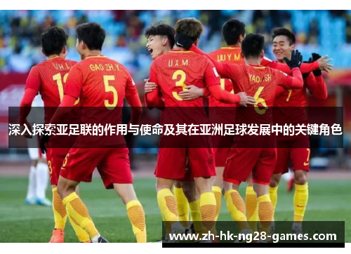 深入探索亚足联的作用与使命及其在亚洲足球发展中的关键角色 深入探索亚足联的作用与使命及其在亚洲足球发展中的关键角色