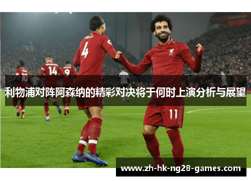 利物浦对阵阿森纳的精彩对决将于何时上演分析与展望