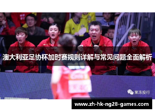 澳大利亚足协杯加时赛规则详解与常见问题全面解析