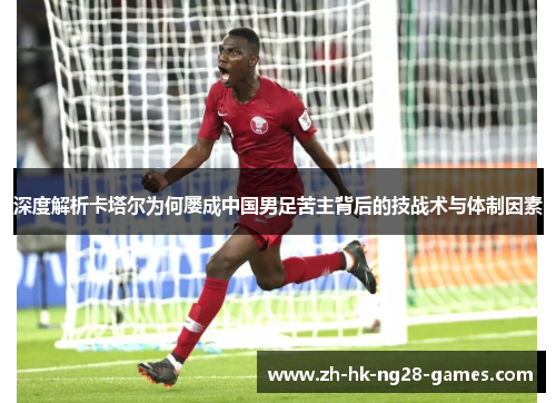 深度解析卡塔尔为何屡成中国男足苦主背后的技战术与体制因素