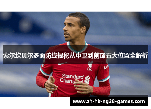 索尔坎贝尔多面防线揭秘从中卫到前锋五大位置全解析