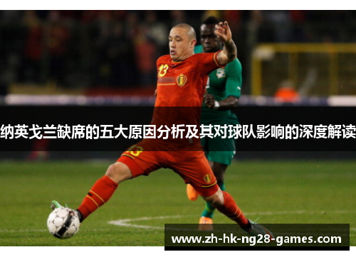 纳英戈兰缺席的五大原因分析及其对球队影响的深度解读