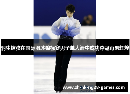 羽生结弦在国际滑冰锦标赛男子单人滑中成功夺冠再创辉煌