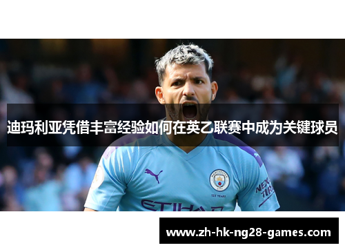 迪玛利亚凭借丰富经验如何在英乙联赛中成为关键球员 迪玛利亚凭借丰富经验如何在英乙联赛中成为关键球员