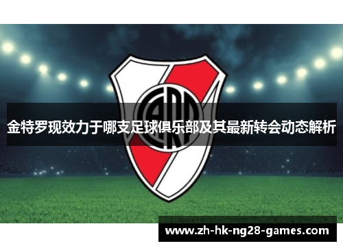 金特罗现效力于哪支足球俱乐部及其最新转会动态解析 金特罗现效力于哪支足球俱乐部及其最新转会动态解析