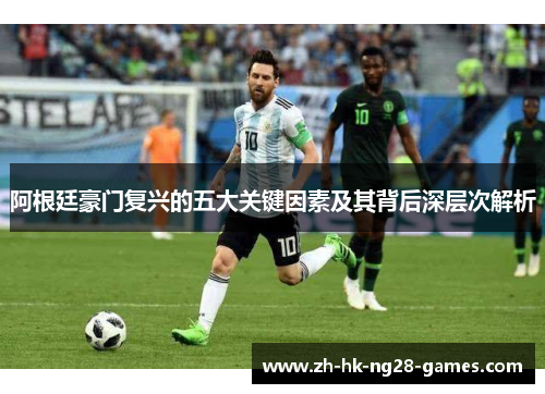 阿根廷豪门复兴的五大关键因素及其背后深层次解析 阿根廷豪门复兴的五大关键因素及其背后深层次解析