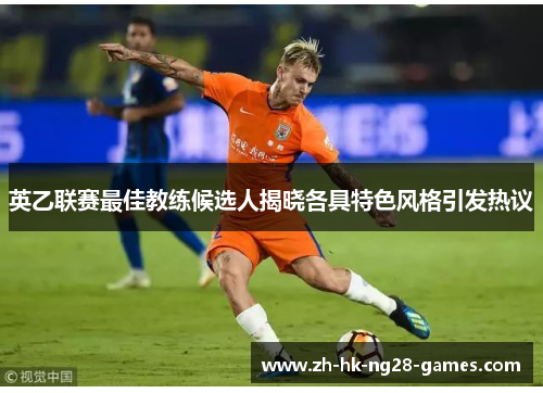 英乙联赛最佳教练候选人揭晓各具特色风格引发热议