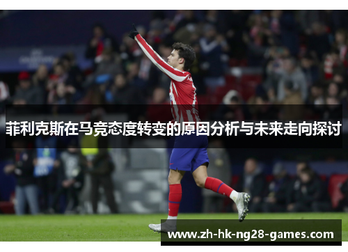 菲利克斯在马竞态度转变的原因分析与未来走向探讨