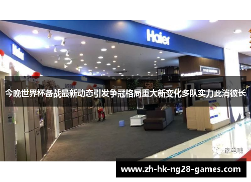 今晚世界杯备战最新动态引发争冠格局重大新变化多队实力此消彼长