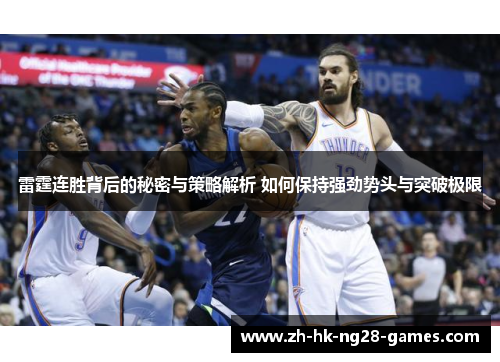 雷霆连胜背后的秘密与策略解析 如何保持强劲势头与突破极限 雷霆连胜背后的秘密与策略解析 如何保持强劲势头与突破极限