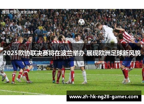 2025欧协联决赛将在波兰举办 展现欧洲足球新风貌