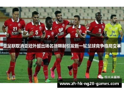 亚足联取消亚冠外援出场名额限制引发新一轮足球竞争格局变革
