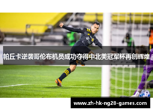 帕丘卡逆袭哥伦布机员成功夺得中北美冠军杯再创辉煌