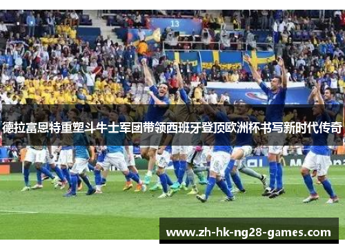 德拉富恩特重塑斗牛士军团带领西班牙登顶欧洲杯书写新时代传奇