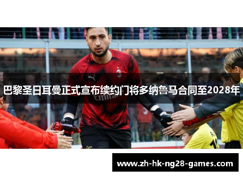 巴黎圣日耳曼正式宣布续约门将多纳鲁马合同至2028年 巴黎圣日耳曼正式宣布续约门将多纳鲁马合同至2028年